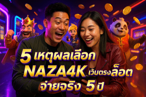 5 เหตุผลเลือก NAZA4K เว็บตรงสล็อต จ่ายจริง 5 ปี