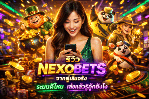 รีวิว NEXOBETS จากผู้เล่นจริง ระบบดีไหม เล่นแล้วรู้สึกยังไง